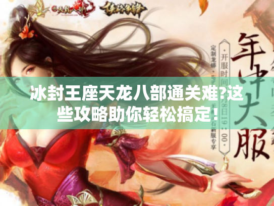 冰封王座天龙八部通关难?这些攻略助你轻松搞定！