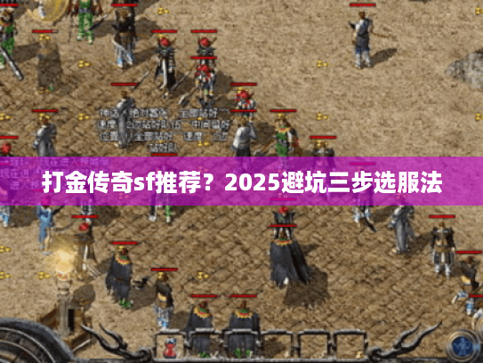 打金传奇sf推荐?2025避坑三步选服法 打金传奇sf推荐?2025避坑三步选服法