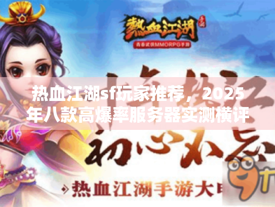 热血江湖sf玩家推荐,2025年八款高爆率服务器实测横评 热血江湖sf玩家推荐,2025年八款高爆率服务器实测横评