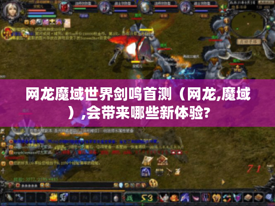 网龙魔域世界剑鸣首测（网龙,魔域）,会带来哪些新体验?