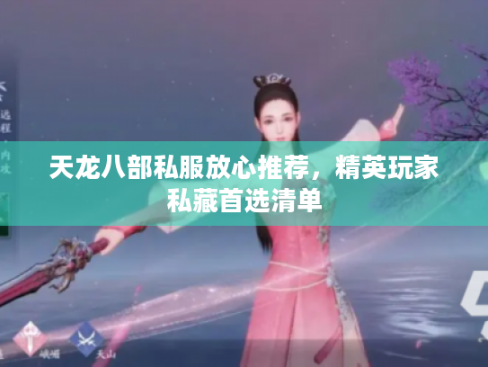 天龙八部私服放心推荐，精英玩家私藏首选清单