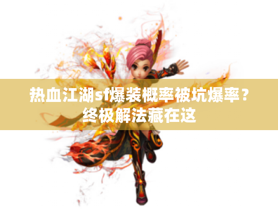 热血江湖sf爆装概率被坑爆率?终极解法藏在这 热血江湖sf爆装概率被坑爆率?终极解法藏在这