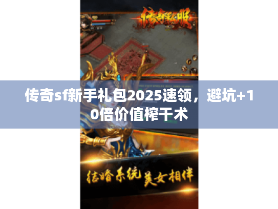 传奇sf新手礼包2025速领，避坑+10倍价值榨干术