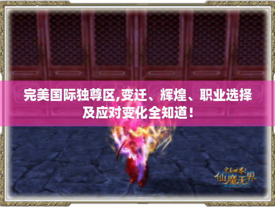 完美国际独尊区,变迁、辉煌、职业选择及应对变化全知道! 完美国际独尊区,变迁、辉煌、职业选择及应对变化全知道!