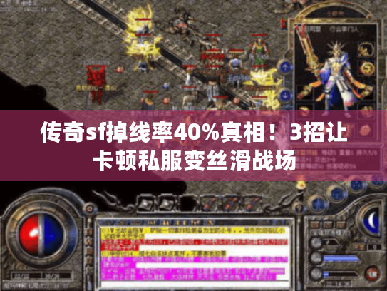 传奇sf掉线率40%真相！3招让卡顿私服变丝滑战场