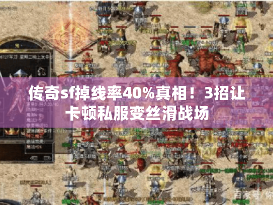 传奇sf掉线率40%真相！3招让卡顿私服变丝滑战场