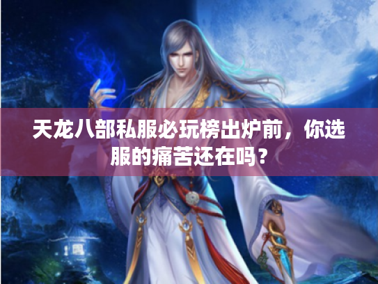 天龙八部私服必玩榜出炉前，你选服的痛苦还在吗？