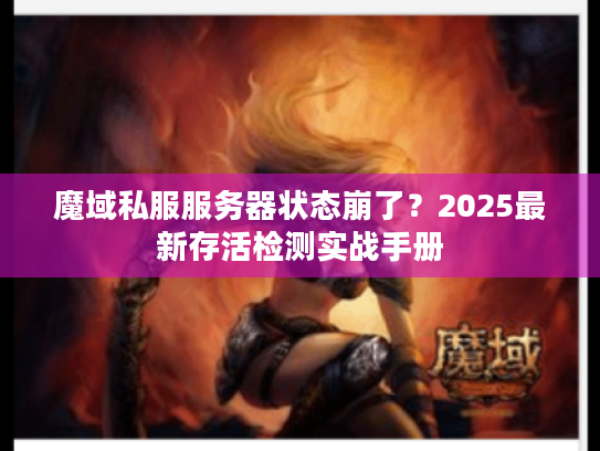 魔域私服服务器状态崩了？2025最新存活检测实战手册