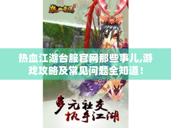 热血江湖台服官网那些事儿,游戏攻略及常见问题全知道！