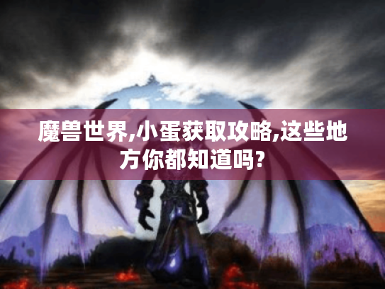 魔兽世界,小蛋获取攻略,这些地方你都知道吗?