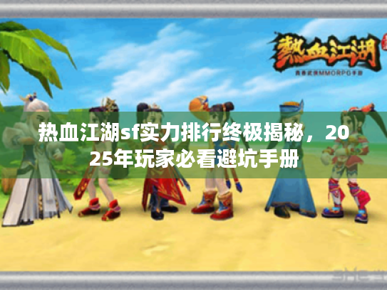 热血江湖sf实力排行终极揭秘,2025年玩家必看避坑手册 热血江湖sf实力排行终极揭秘,2025年玩家必看避坑手册