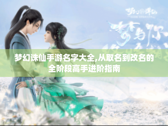 梦幻诛仙手游名字大全,从取名到改名的全阶段高手进阶指南