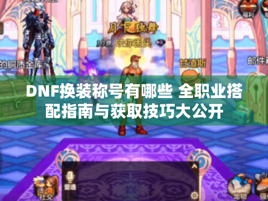 DNF换装称号有哪些 全职业搭配指南与获取技巧大公开 DNF换装称号有哪些 全职业搭配指南与获取技巧大公开