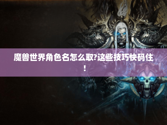 魔兽世界角色名怎么取?这些技巧快码住！