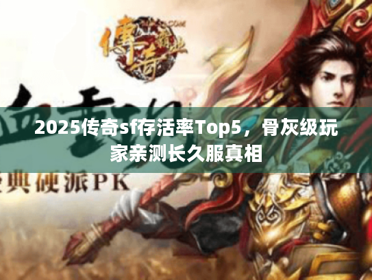2025传奇sf存活率Top5,骨灰级玩家亲测长久服真相 2025传奇sf存活率Top5,骨灰级玩家亲测长久服真相