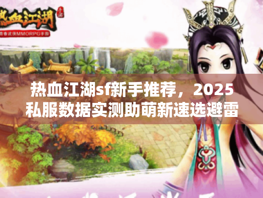 热血江湖sf新手推荐，2025私服数据实测助萌新速选避雷