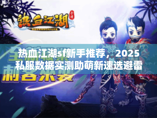 热血江湖sf新手推荐，2025私服数据实测助萌新速选避雷