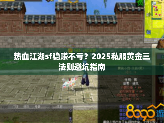 热血江湖sf稳赚不亏？2025私服黄金三法则避坑指南