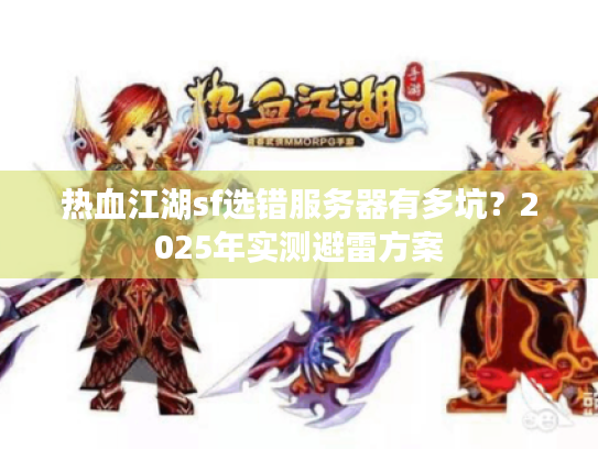 热血江湖sf选错服务器有多坑？2025年实测避雷方案