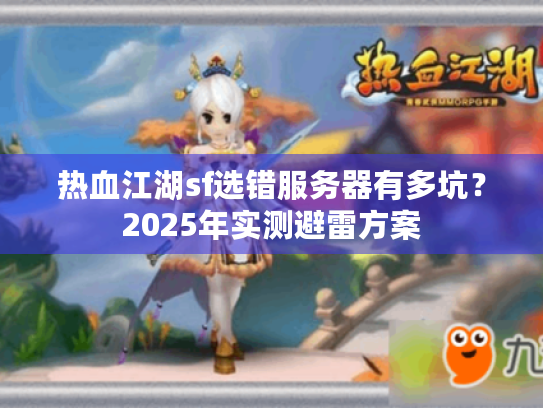 热血江湖sf选错服务器有多坑？2025年实测避雷方案