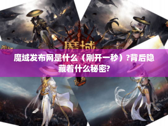 魔域发布网是什么(刚开一秒)?背后隐藏着什么秘密? 魔域发布网是什么(刚开一秒)?背后隐藏着什么秘密?