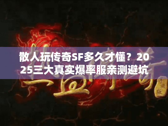 散人玩传奇SF多久才懂？2025三大真实爆率服亲测避坑
