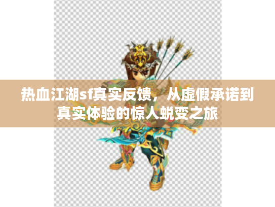 热血江湖sf真实反馈，从虚假承诺到真实体验的惊人蜕变之旅
