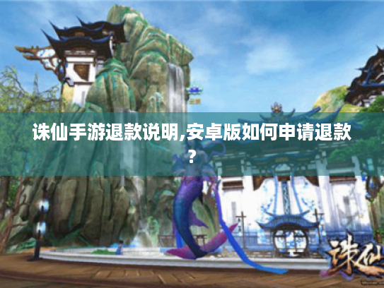 诛仙手游退款说明,安卓版如何申请退款?