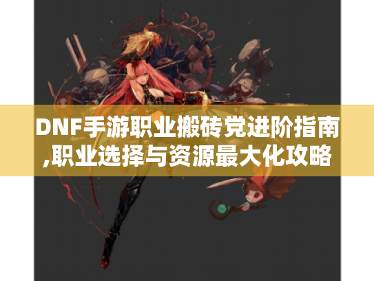DNF手游职业搬砖党进阶指南,职业选择与资源最大化攻略