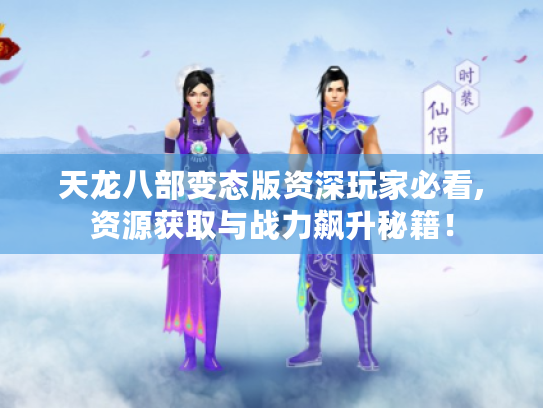 天龙八部变态版资深玩家必看,资源获取与战力飙升秘籍！