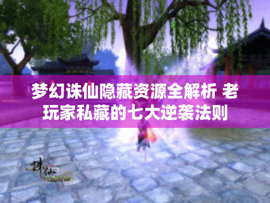 梦幻诛仙隐藏资源全解析 老玩家私藏的七大逆袭法则 梦幻诛仙隐藏资源全解析 老玩家私藏的七大逆袭法则