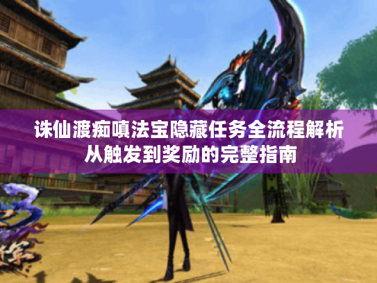 诛仙渡痴嗔法宝隐藏任务全流程解析 从触发到奖励的完整指南