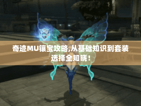 奇迹MU镶宝攻略,从基础知识到套装选择全知晓！