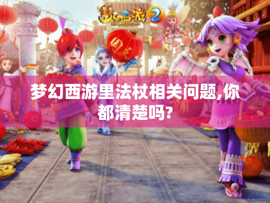 梦幻西游里法杖相关问题,你都清楚吗?