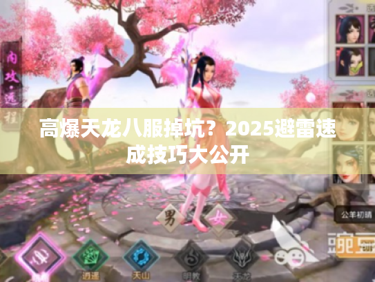 高爆天龙八服掉坑？2025避雷速成技巧大公开