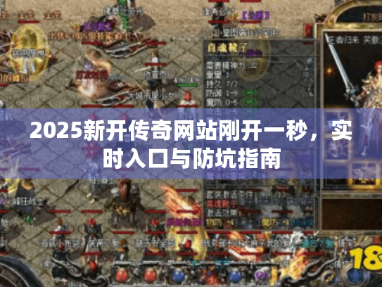 2025新开传奇网站刚开一秒，实时入口与防坑指南