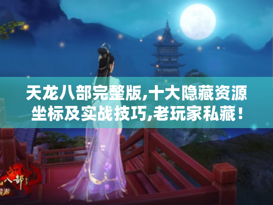 天龙八部完整版,十大隐藏资源坐标及实战技巧,老玩家私藏！