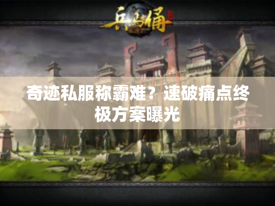 奇迹私服称霸难?速破痛点终极方案曝光 奇迹私服称霸难?速破痛点终极方案曝光