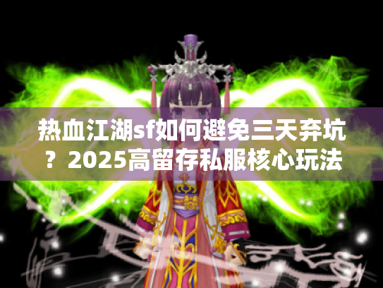 热血江湖sf如何避免三天弃坑?2025高留存私服核心玩法揭秘 热血江湖sf如何避免三天弃坑?2025高留存私服核心玩法揭秘