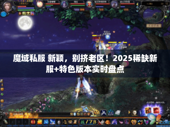 魔域私服 新颖,别挤老区!2025稀缺新服+特色版本实时盘点 魔域私服 新颖,别挤老区!2025稀缺新服+特色版本实时盘点