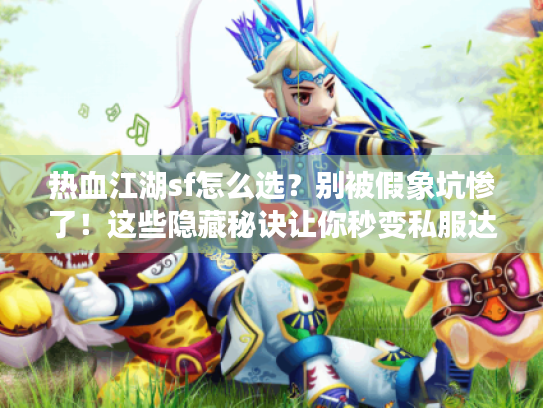 热血江湖sf怎么选?别被假象坑惨了!这些隐藏秘诀让你秒变私服达人 热血江湖sf怎么选?别被假象坑惨了!这些隐藏秘诀让你秒变私服达人