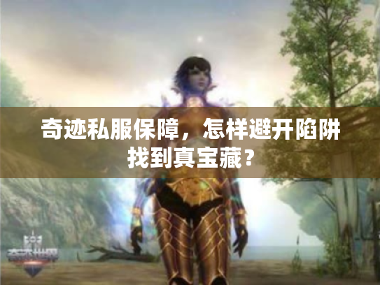 奇迹私服保障，怎样避开陷阱找到真宝藏？
