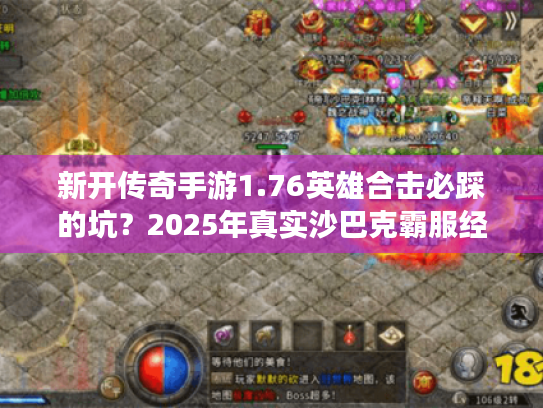 新开传奇手游1.76英雄合击必踩的坑？2025年真实沙巴克霸服经验分享