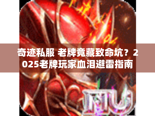 奇迹私服 老牌竟藏致命坑?2025老牌玩家血泪避雷指南 奇迹私服 老牌竟藏致命坑?2025老牌玩家血泪避雷指南