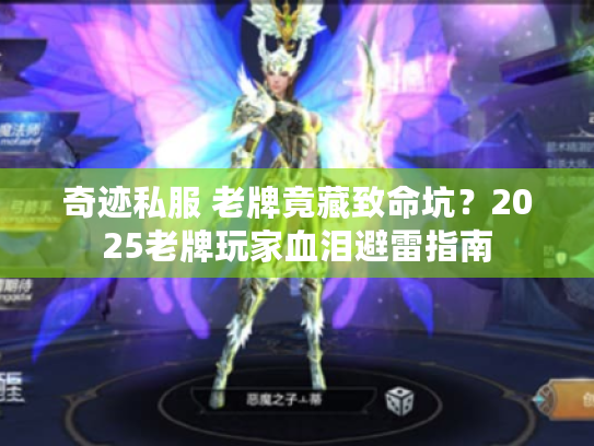 奇迹私服 老牌竟藏致命坑?2025老牌玩家血泪避雷指南 奇迹私服 老牌竟藏致命坑?2025老牌玩家血泪避雷指南