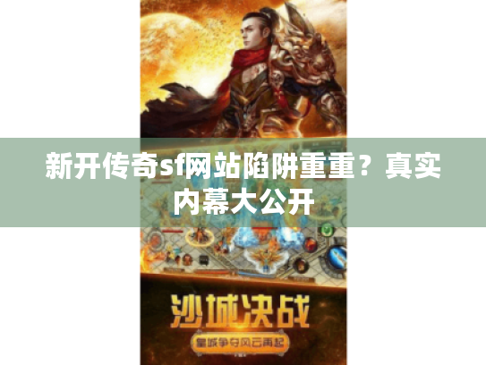 新开传奇sf网站陷阱重重？真实内幕大公开