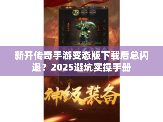 新开传奇手游变态版下载后总闪退？2025避坑实操手册