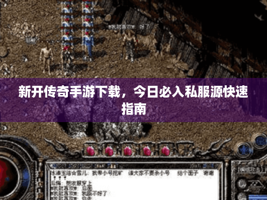 新开传奇手游下载,今日必入私服源快速指南 新开传奇手游下载,今日必入私服源快速指南