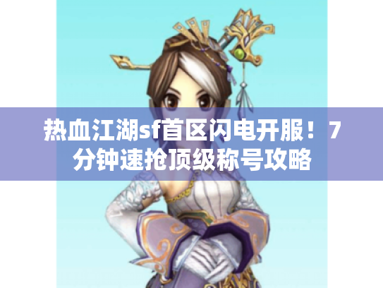 热血江湖sf首区闪电开服！7分钟速抢顶级称号攻略