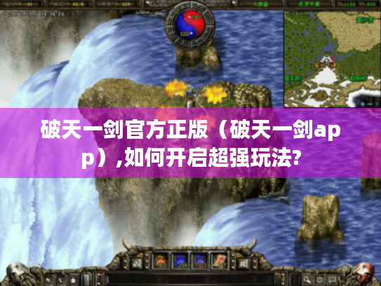 破天一剑官方正版（破天一剑app）,如何开启超强玩法?
